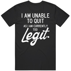 Unable To Quit Too Legit Funny Quote T Shirt