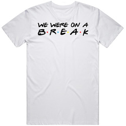 We Were On A Break Fuuny Friends Tv Show Parody T Shirt