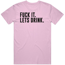 Fuck It Lets Drink Funny Boozy Alcohol Party T Shirt