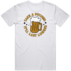 Take A Pitcher It'll Last Longer Funny Beer Drinking T Shirt