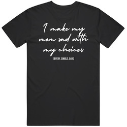I Make My Mom Sad With My Choices Every Single Day Funny T Shirt