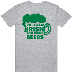 I Have Been Irish For Many Beers Funny Quote T Shirt