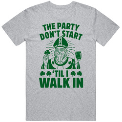 The Party Dont Start Till I Walk In Funny Saint Patrick Day T Shirt
