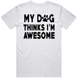 My Dog Thinks I'm Awesome Pet Lover T Shirt