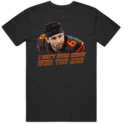 I Don't Even Know Who You Are Baker Mayfield Football T Shirt