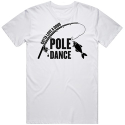 Gotta Love A Good Pole Dance Fishing Funny T Shirt