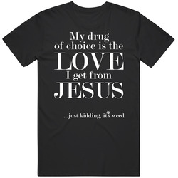 My Drug Of Choice Is Jesus Just Kidding Its Weed Funny Stoner 420 Frie