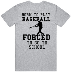 Born To Play Baseball Forced To Go To School T Shirt