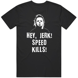Hey Jerk Speed Kills Halloween Michael Myers Movie Fan T Shirt