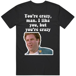 You're Crazy Man I Like You But You're Crazy Old School Will