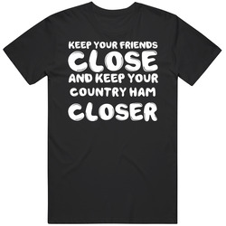 Keep Your Friends Close And Keep Your Country Ham Closer Funny T Shirt