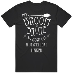 My Broom Broke So Now I'm A Jewellery Maker Halloween T Shirt