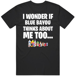 I Wonder If Blue Bayou Thinks About Me Too Favorite Alcohol T Shirt