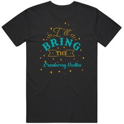 I'll Bring The Cranberry Vodka Alcohol Drink T Shirt