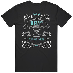 I Don't Need Therapy I Just Need To Listen To Conway Twitty T Shi