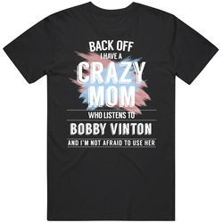 Back Off I Have A Crazy Mom Who Listens To Bobby Vinton I'm Not A