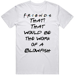 That? That Would Be The Work Of A Blowfish Friends Logo Tv Fan T Shirt
