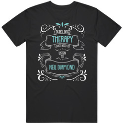 I Don't Need Therapy I Just Need To Listen To Neil Diamond T Shir
