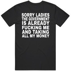 Sorry Ladies The Government Is Already Taking All My Money T Shirt