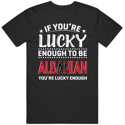 If You're Lucky Enough To Be Albanian You're Lucky Enough T 