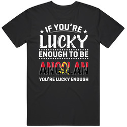If You're Lucky Enough To Be Angolan You're Lucky Enough T S