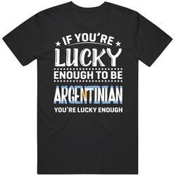 If You're Lucky Enough To Be Argentinian You're Lucky Enough