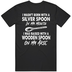 I Wasn't Born With A Silver Spoon In My Mouth T Shirt