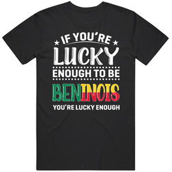 If You're Lucky Enough To Be Beninois You're Lucky Enough T 