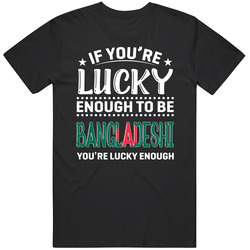 If You're Lucky Enough To Be Bangladeshi You're Lucky Enough