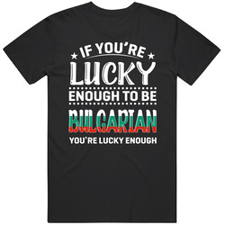 If You're Lucky Enough To Be Bulgarian You're Lucky Enough T