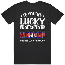 If You're Lucky Enough To Be Cambodian You're Lucky Enough T