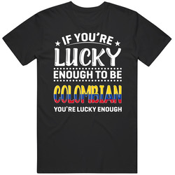 If You're Lucky Enough To Be Colombian You're Lucky Enough T