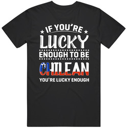 If You're Lucky Enough To Be Chilean You're Lucky Enough T S