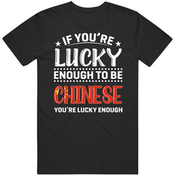 If You're Lucky Enough To Be Chinese You're Lucky Enough T S