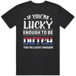 If You're Lucky Enough To Be Dutch You're Lucky Enough T Shi