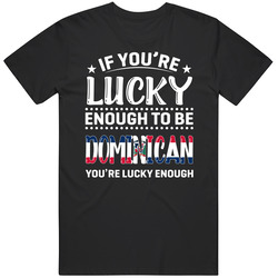 If You're Lucky Enough To Be Dominican You're Lucky Enough T