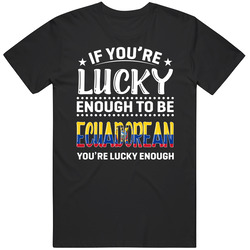 If You're Lucky Enough To Be Ecuadorean You're Lucky Enough 