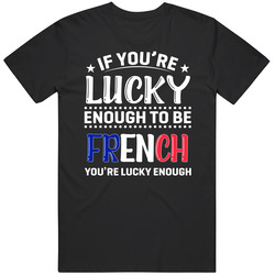 If You're Lucky Enough To Be French You're Lucky Enough T Sh
