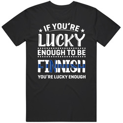 If You're Lucky Enough To Be Finnish You're Lucky Enough T S