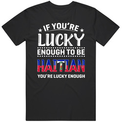 If You're Lucky Enough To Be Haitian You're Lucky Enough T S