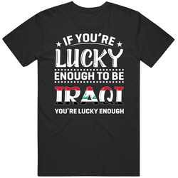 If You're Lucky Enough To Be Iraqi You're Lucky Enough T Shi