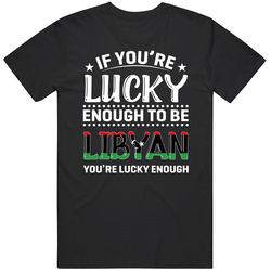 If You're Lucky Enough To Be Libyan You're Lucky Enough T Sh