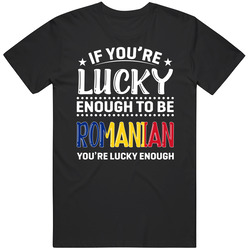 If You're Lucky Enough To Be Romanian You're Lucky Enough T 