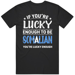 If You're Lucky Enough To Be Somalian You're Lucky Enough T 
