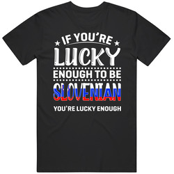If You're Lucky Enough To Be Slovenian You're Lucky Enough T