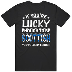 If You're Lucky Enough To Be Scottish You're Lucky Enough T 