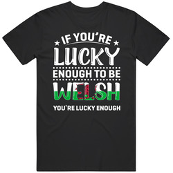 If You're Lucky Enough To Be Welsh You're Lucky Enough T Shi