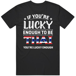 If You're Lucky Enough To Be Thai You're Lucky Enough T Shir