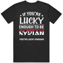 If You're Lucky Enough To Be Syrian You're Lucky Enough T Sh