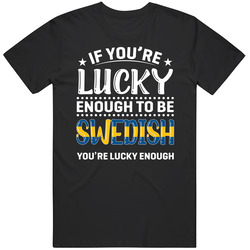 If You're Lucky Enough To Be Swedish You're Lucky Enough T S